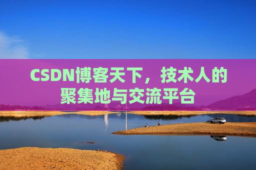 CSDN博客天下,技术人的聚集地与交流平台